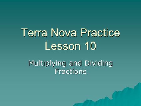 Terra Nova Practice Lesson 10 Multiplying and Dividing Fractions.
