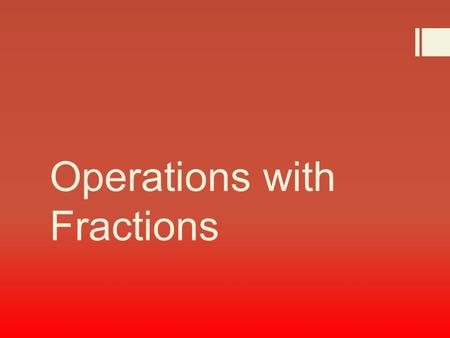 Operations with Fractions. Parts of a Fractions  Numerator Denominator.