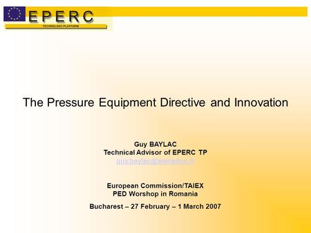 The Pressure Equipment Directive and Innovation Guy BAYLAC Technical Advisor of EPERC TP European Commission/TAIEX PED Worshop in.