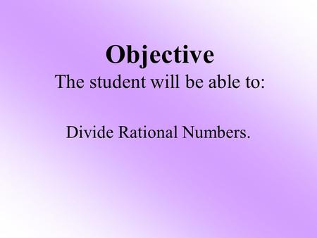 Divide Rational Numbers. Objective The student will be able to:
