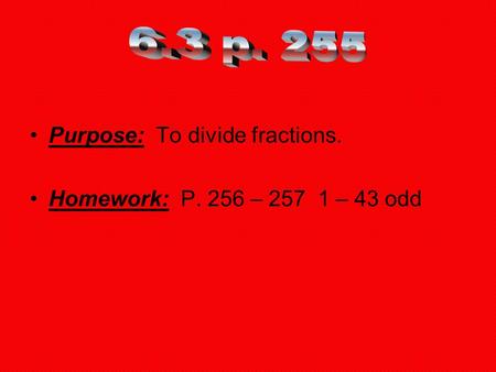 Purpose: To divide fractions. Homework: P. 256 – 257 1 – 43 odd.