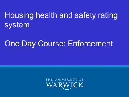 © Warwick University 2005 Housing health and safety rating system One Day Course: Enforcement.