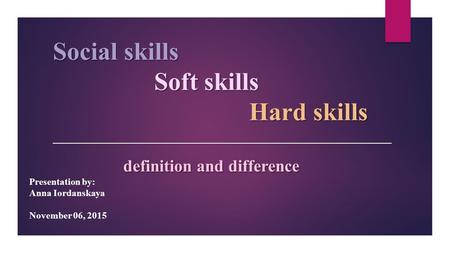 Social skills Soft skills Hard skills _____________________________________________ definition and difference Presentation by: Anna Iordanskaya November.