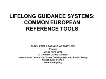 LIFELONG GUIDANCE SYSTEMS: COMMON EUROPEAN REFERENCE TOOLS ELGPN PEER LEARNING ACTIVITY WP2 Prague 28-29 April 2008 Dr John McCarthy, Director International.