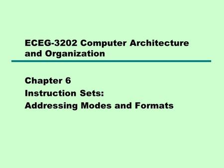 ECEG-3202 Computer Architecture and Organization Chapter 6 Instruction Sets: Addressing Modes and Formats.