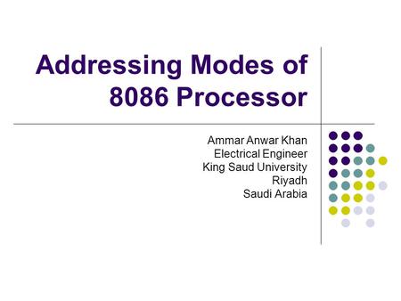Addressing Modes of 8086 Processor Ammar Anwar Khan Electrical Engineer King Saud University Riyadh Saudi Arabia.