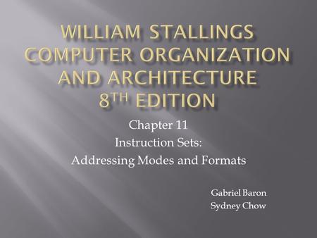 Chapter 11 Instruction Sets: Addressing Modes and Formats Gabriel Baron Sydney Chow.