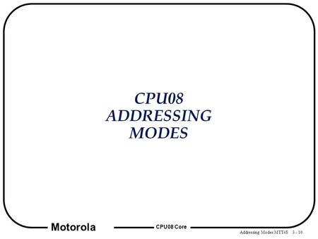 Addressing Modes MTT48 3 - 16 CPU08 Core Motorola CPU08 ADDRESSING MODES.