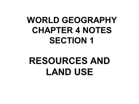 WORLD GEOGRAPHY CHAPTER 4 NOTES SECTION 1 RESOURCES AND LAND USE.