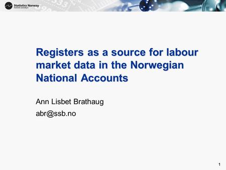 1 1 Registers as a source for labour market data in the Norwegian National Accounts Ann Lisbet Brathaug