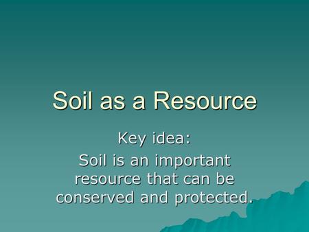 Soil as a Resource Key idea: Soil is an important resource that can be conserved and protected.