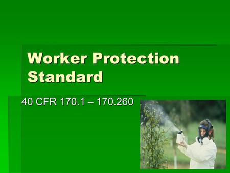 Worker Protection Standard 40 CFR 170.1 – 170.260.
