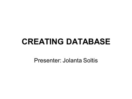 CREATING DATABASE Presenter: Jolanta Soltis. When to use Excel Use Excel when you: –Require a flat or non-relational view of your data (you do not need.