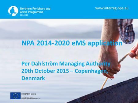 Www.interreg-npa.eu NPA 2014-2020 eMS application Per Dahlström Managing Authority 20th October 2015 – Copenhagen, Denmark.
