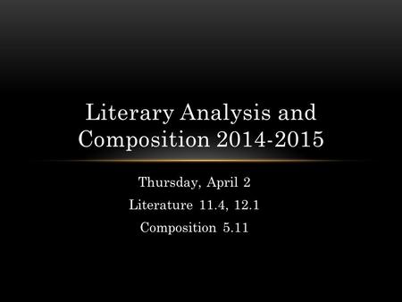 Thursday, April 2 Literature 11.4, 12.1 Composition 5.11 Literary Analysis and Composition 2014-2015.