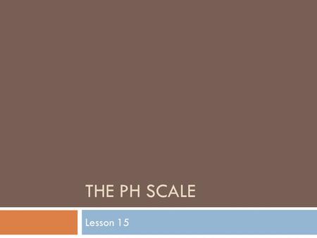 THE PH SCALE Lesson 15. The Strength of Acids and Bases  The strength of acids and bases are not all equal. Some acids and bases are safe enough to eat.