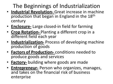 The Beginnings of Industrialization Industrial Revolution- Great increase in machine production that began in England in the 18 th century Enclosure- Large.