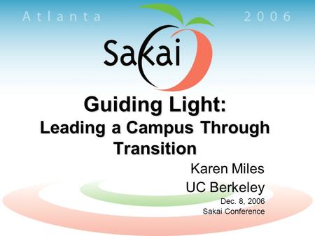 Guiding Light: Leading a Campus Through Transition Karen Miles UC Berkeley Dec. 8, 2006 Sakai Conference.