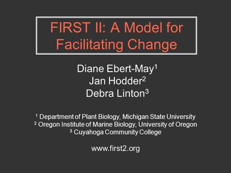 FIRST II: A Model for Facilitating Change Diane Ebert-May 1 Jan Hodder 2 Debra Linton 3 1 Department of Plant Biology, Michigan State University 2 Oregon.