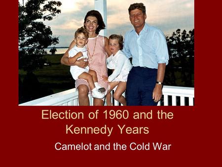 Election of 1960 and the Kennedy Years Camelot and the Cold War.