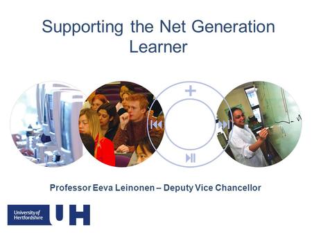 Supporting the Net Generation Learner Professor Eeva Leinonen – Deputy Vice Chancellor.