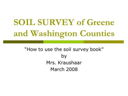 SOIL SURVEY of Greene and Washington Counties “How to use the soil survey book” by Mrs. Kraushaar March 2008.