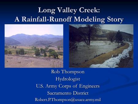 Long Valley Creek: A Rainfall-Runoff Modeling Story Rob Thompson Hydrologist U.S. Army Corps of Engineers Sacramento District