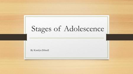 Stages of Adolescence By Katelyn Dibrell.