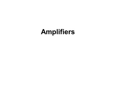 Amplifiers. BASIC AMPLIFIER CONCEPTS Ideally, an amplifier produces an output signal with identical waveshape as the input signal, but with a larger.