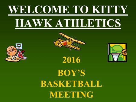 WELCOME TO KITTY HAWK ATHLETICS 2016 BOY’S BASKETBALL MEETING.