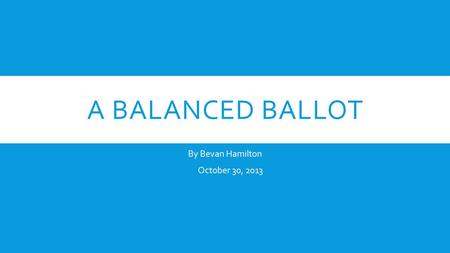 A BALANCED BALLOT By Bevan Hamilton October 30, 2013.