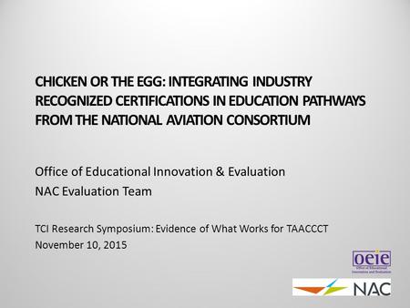 CHICKEN OR THE EGG: INTEGRATING INDUSTRY RECOGNIZED CERTIFICATIONS IN EDUCATION PATHWAYS FROM THE NATIONAL AVIATION CONSORTIUM Office of Educational Innovation.