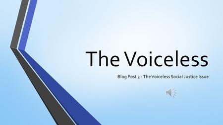 The Voiceless Blog Post 3 - The Voiceless Social Justice Issue.