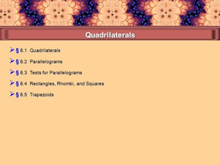 § 8.1 Quadrilaterals  § 8.4 Rectangles, Rhombi, and Squares  § 8.3 Tests for Parallelograms  § 8.2 Parallelograms  § 8.5 Trapezoids.