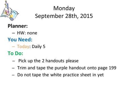 Monday September 28th, 2015 Planner: – HW: none You Need: – Today: Daily 5 To Do: – Pick up the 2 handouts please – Trim and tape the purple handout onto.
