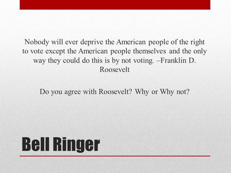 Bell Ringer Nobody will ever deprive the American people of the right to vote except the American people themselves and the only way they could do this.