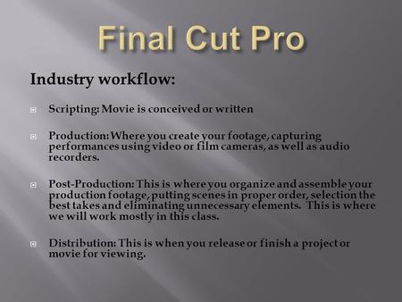 Industry workflow:  Scripting: Movie is conceived or written  Production: Where you create your footage, capturing performances using video or film cameras,