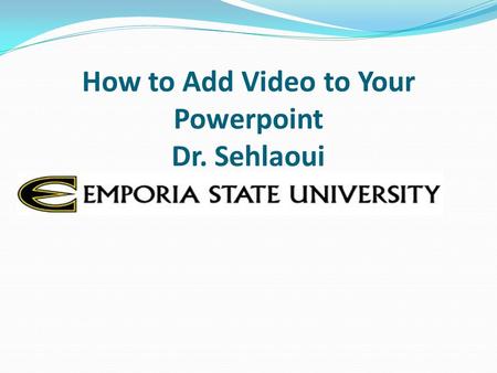 How to Add Video to Your Powerpoint Dr. Sehlaoui.