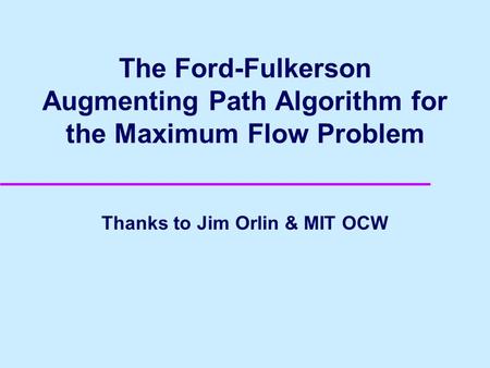 The Ford-Fulkerson Augmenting Path Algorithm for the Maximum Flow Problem Thanks to Jim Orlin & MIT OCW.