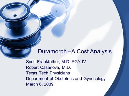 Duramorph –A Cost Analysis Scott Frankfather, M.D. PGY IV Robert Casanova, M.D. Texas Tech Physicians Department of Obstetrics and Gynecology March 6,