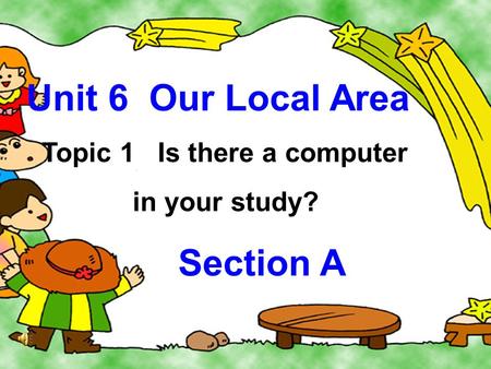 Unit 6 Our Local Area Topic 1 Is there a computer in your study? Section A.