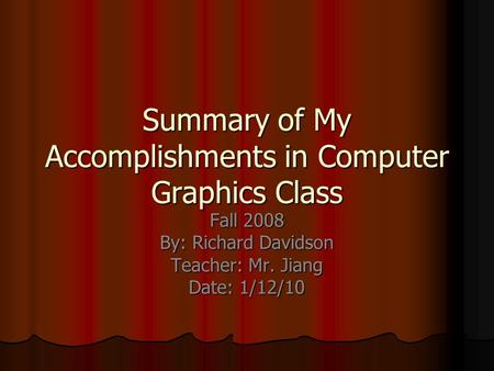 Summary of My Accomplishments in Computer Graphics Class Fall 2008 By: Richard Davidson Teacher: Mr. Jiang Date: 1/12/10.