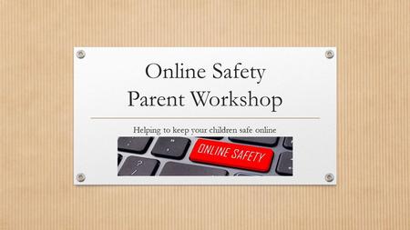 Online Safety Parent Workshop Helping to keep your children safe online.
