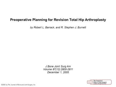 Preoperative Planning for Revision Total Hip Arthroplasty by Robert L. Barrack, and R. Stephen J. Burnett J Bone Joint Surg Am Volume 87(12):2800-2811.