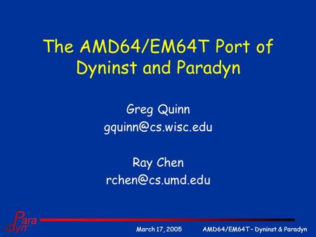 AMD64/EM64T – Dyninst & ParadynMarch 17, 2005 The AMD64/EM64T Port of Dyninst and Paradyn Greg Quinn Ray Chen
