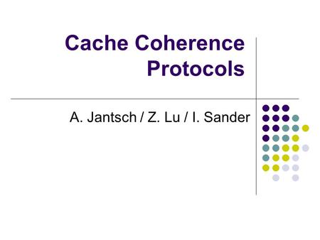 Cache Coherence Protocols A. Jantsch / Z. Lu / I. Sander.