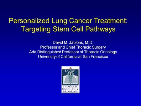 Personalized Lung Cancer Treatment: Targeting Stem Cell Pathways David M. Jablons, M.D. Professor and Chief Thoracic Surgery Ada Distinguished Professor.