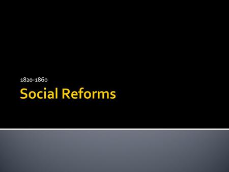 1820-1860.  Social reform is an attempt to improve what is unjust or imperfect about society.
