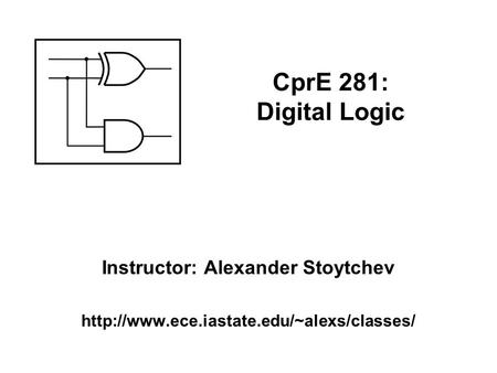 Instructor: Alexander Stoytchev  CprE 281: Digital Logic.