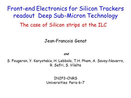 Front-end Electronics for Silicon Trackers readout Deep Sub-Micron Technology The case of Silicon strips at the ILC Jean-Francois Genat and S. Fougeron,